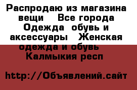 Распродаю из магазина вещи  - Все города Одежда, обувь и аксессуары » Женская одежда и обувь   . Калмыкия респ.